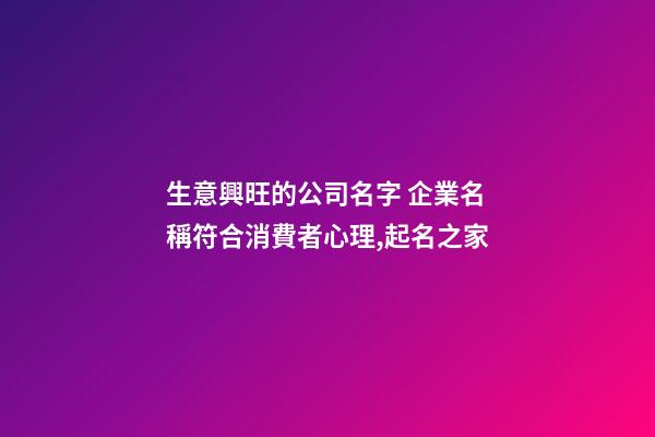 生意興旺的公司名字 企業名稱符合消費者心理,起名之家